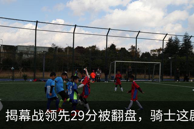 揭幕战领先29分被翻盘，骑士这剧本太离谱