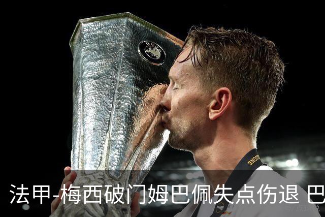 法甲-梅西破门姆巴佩失点伤退 巴黎3-1蒙彼利埃